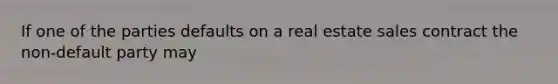 If one of the parties defaults on a real estate sales contract the non-default party may