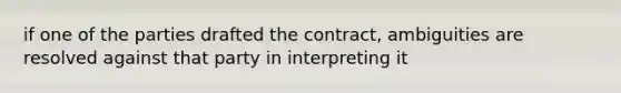 if one of the parties drafted the contract, ambiguities are resolved against that party in interpreting it