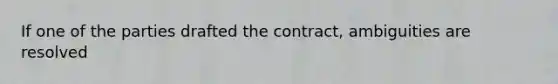 If one of the parties drafted the contract, ambiguities are resolved