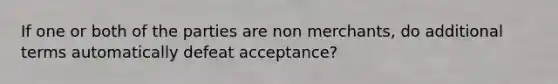 If one or both of the parties are non merchants, do additional terms automatically defeat acceptance?