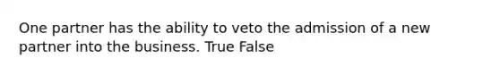 One partner has the ability to veto the admission of a new partner into the business. True False