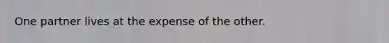 One partner lives at the expense of the other.