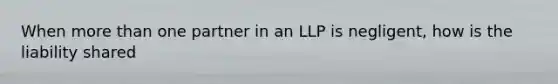 When more than one partner in an LLP is negligent, how is the liability shared