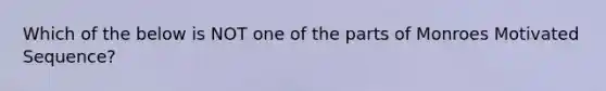 Which of the below is NOT one of the parts of Monroes Motivated Sequence?