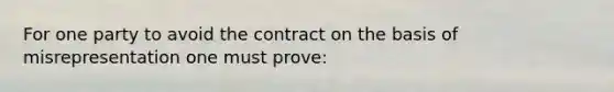 For one party to avoid the contract on the basis of misrepresentation one must prove: