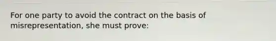 For one party to avoid the contract on the basis of misrepresentation, she must prove: