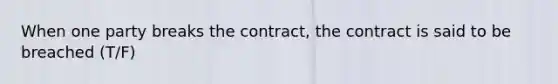 When one party breaks the contract, the contract is said to be breached (T/F)