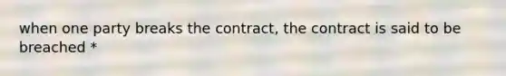 when one party breaks the contract, the contract is said to be breached *