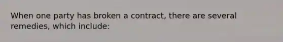 When one party has broken a contract, there are several remedies, which include: