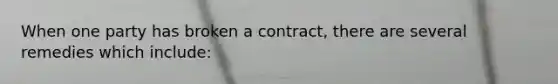 When one party has broken a contract, there are several remedies which include: