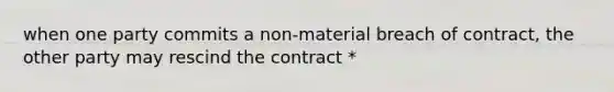 when one party commits a non-material breach of contract, the other party may rescind the contract *