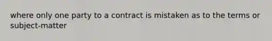 where only one party to a contract is mistaken as to the terms or subject-matter