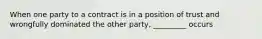 When one party to a contract is in a position of trust and wrongfully dominated the other party, _________ occurs