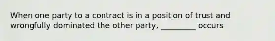 When one party to a contract is in a position of trust and wrongfully dominated the other party, _________ occurs