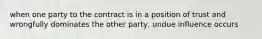 when one party to the contract is in a position of trust and wrongfully dominates the other party, undue influence occurs