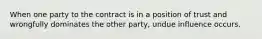 When one party to the contract is in a position of trust and wrongfully dominates the other party, undue influence occurs.