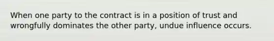 When one party to the contract is in a position of trust and wrongfully dominates the other party, undue influence occurs.