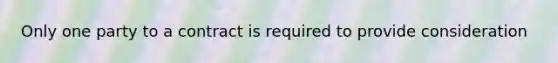 Only one party to a contract is required to provide consideration