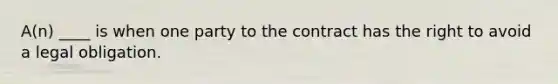 A(n) ____ is when one party to the contract has the right to avoid a legal obligation.