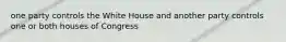 one party controls the White House and another party controls one or both houses of Congress