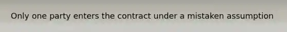 Only one party enters the contract under a mistaken assumption