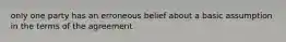 only one party has an erroneous belief about a basic assumption in the terms of the agreement