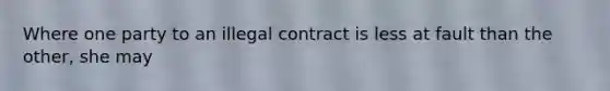 Where one party to an illegal contract is less at fault than the other, she may