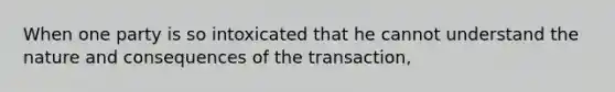 When one party is so intoxicated that he cannot understand the nature and consequences of the transaction,