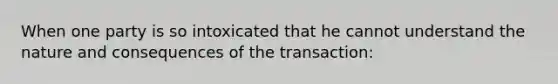 When one party is so intoxicated that he cannot understand the nature and consequences of the transaction: