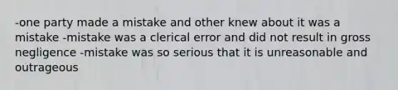 -one party made a mistake and other knew about it was a mistake -mistake was a clerical error and did not result in gross negligence -mistake was so serious that it is unreasonable and outrageous