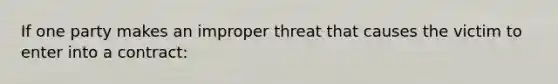 If one party makes an improper threat that causes the victim to enter into a contract: