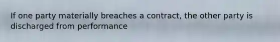 If one party materially breaches a contract, the other party is discharged from performance