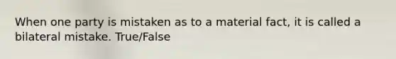 When one party is mistaken as to a material fact, it is called a bilateral mistake. True/False