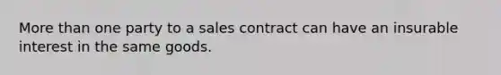 More than one party to a sales contract can have an insurable interest in the same goods.