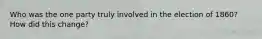 Who was the one party truly involved in the election of 1860? How did this change?