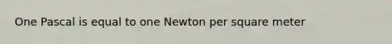 One Pascal is equal to one Newton per square meter