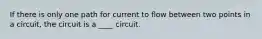 If there is only one path for current to flow between two points in a circuit, the circuit is a ____ circuit.