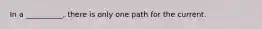 In a __________, there is only one path for the current.