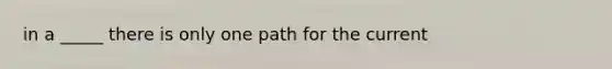 in a _____ there is only one path for the current