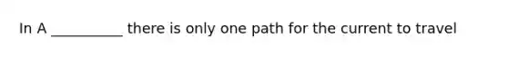 In A __________ there is only one path for the current to travel