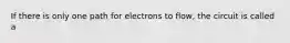 If there is only one path for electrons to flow, the circuit is called a