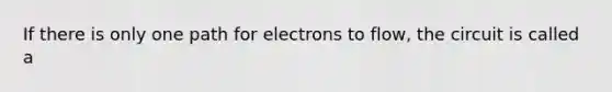 If there is only one path for electrons to flow, the circuit is called a