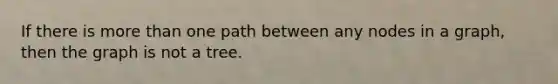 If there is more than one path between any nodes in a graph, then the graph is not a tree.