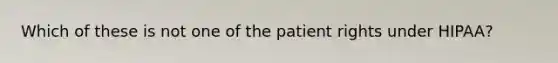 Which of these is not one of the patient rights under HIPAA?