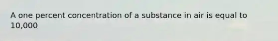 A one percent concentration of a substance in air is equal to 10,000