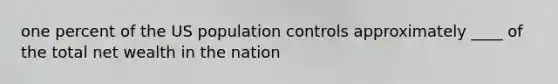 one percent of the US population controls approximately ____ of the total net wealth in the nation