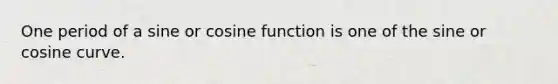 One period of a sine or <a href='https://www.questionai.com/knowledge/kZKg82wtd9-cosine-function' class='anchor-knowledge'>cosine function</a> is one of the sine or cosine curve.