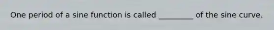 One period of a sine function is called _________ of the sine curve.