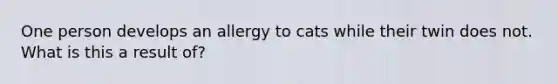 One person develops an allergy to cats while their twin does not. What is this a result of?