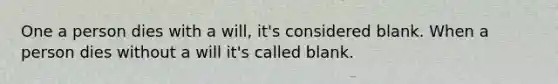 One a person dies with a will, it's considered blank. When a person dies without a will it's called blank.